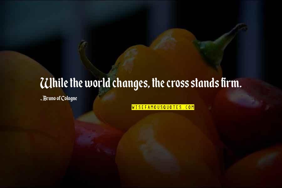 Falasi Quotes By Bruno Of Cologne: While the world changes, the cross stands firm.