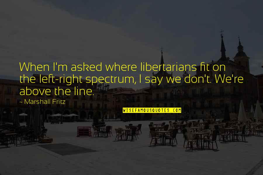 Falbala Quotes By Marshall Fritz: When I'm asked where libertarians fit on the