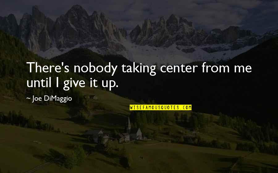 Falbo Bros Quotes By Joe DiMaggio: There's nobody taking center from me until I Falbo Bros Quotes By Joe DiMaggio: There's nobody taking center from me until I