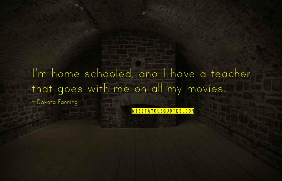 Falchions Quotes By Dakota Fanning: I'm home schooled, and I have a teacher