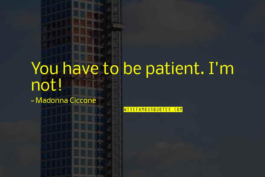Falchuk Paltrow Quotes By Madonna Ciccone: You have to be patient. I'm not! Falchuk Paltrow Quotes By Madonna Ciccone: You have to be patient. I'm not!