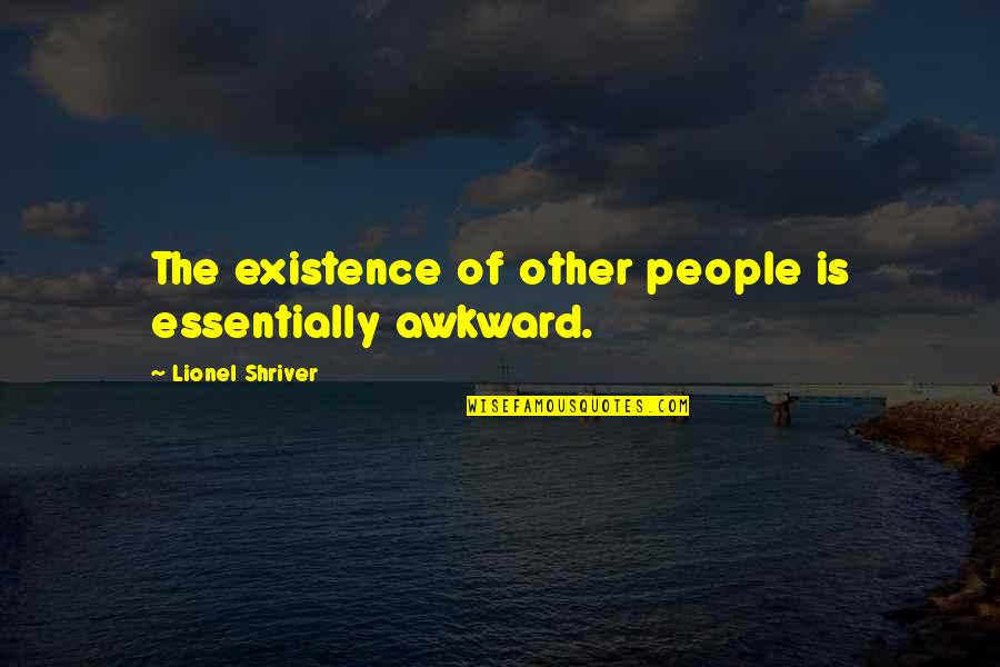 Falciani Herve Quotes By Lionel Shriver: The existence of other people is essentially awkward. Falciani Herve Quotes By Lionel Shriver: The existence of other people is essentially awkward.