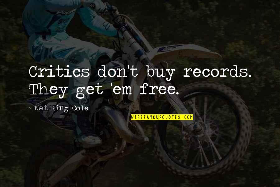 Falcinelli Alchemist Quotes By Nat King Cole: Critics don't buy records. They get 'em free. Falcinelli Alchemist Quotes By Nat King Cole: Critics don't buy records. They get 'em free.