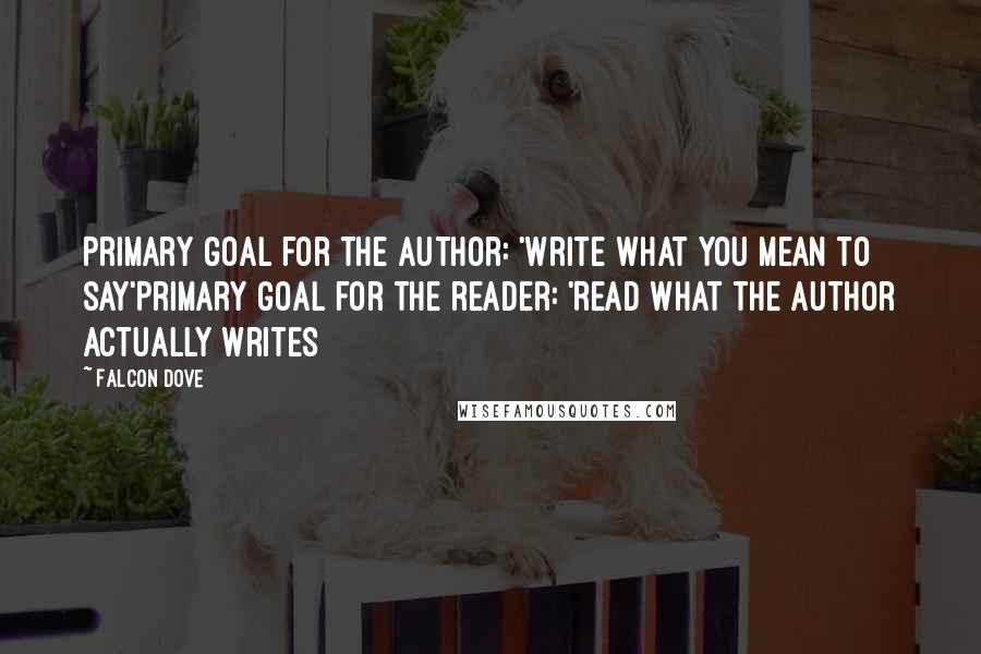 Falcon Dove quotes: Primary goal for the author: 'Write what you mean to say'Primary goal for the reader: 'Read what the author actually writes