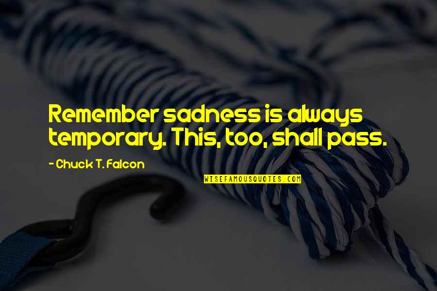 Falcon Quotes By Chuck T. Falcon: Remember sadness is always temporary. This, too, shall Falcon Quotes By Chuck T. Falcon: Remember sadness is always temporary. This, too, shall