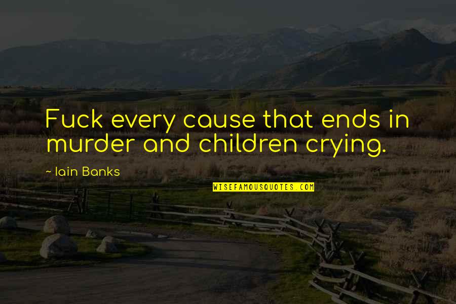 Falconbridge Ltd Quotes By Iain Banks: Fuck every cause that ends in murder and