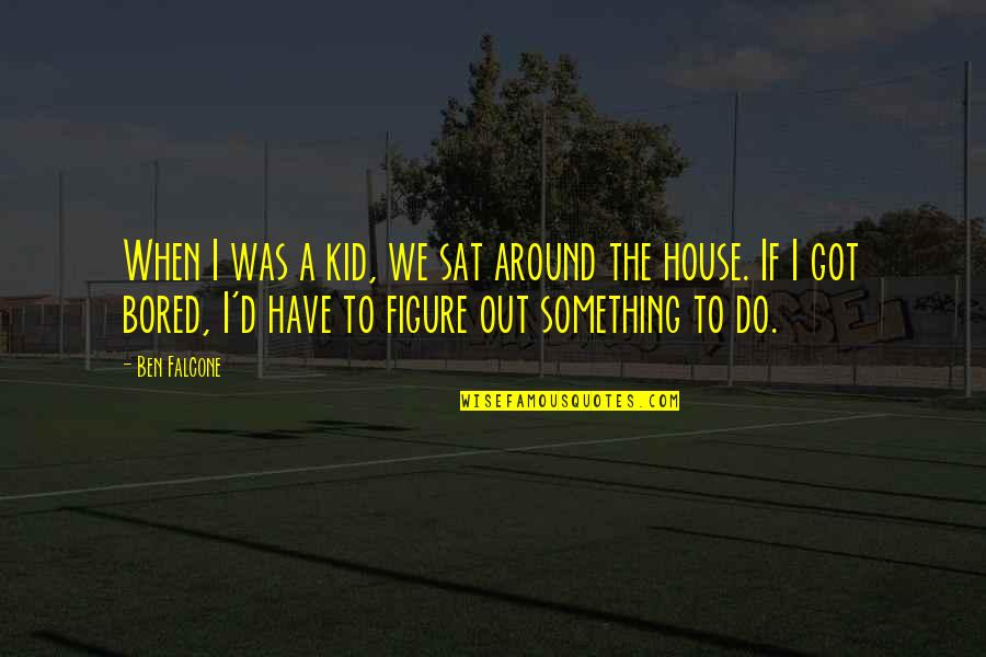 Falcone Quotes By Ben Falcone: When I was a kid, we sat around Falcone Quotes By Ben Falcone: When I was a kid, we sat around