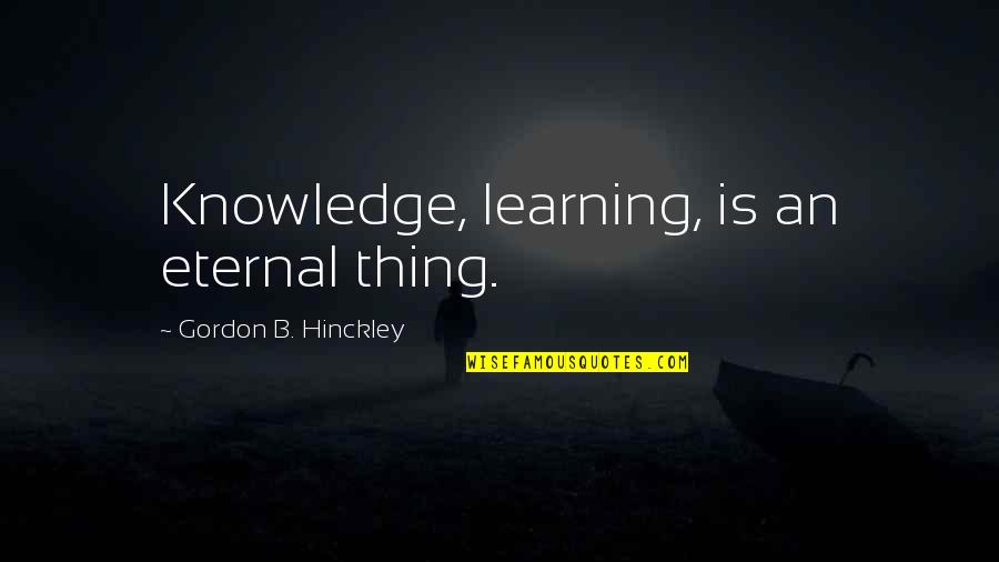 Falcons Quotes By Gordon B. Hinckley: Knowledge, learning, is an eternal thing. Falcons Quotes By Gordon B. Hinckley: Knowledge, learning, is an eternal thing.