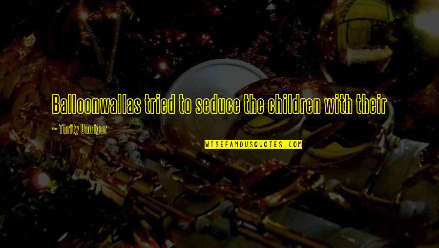 Falcore Flying Quotes By Thrity Umrigar: Balloonwallas tried to seduce the children with their Falcore Flying Quotes By Thrity Umrigar: Balloonwallas tried to seduce the children with their