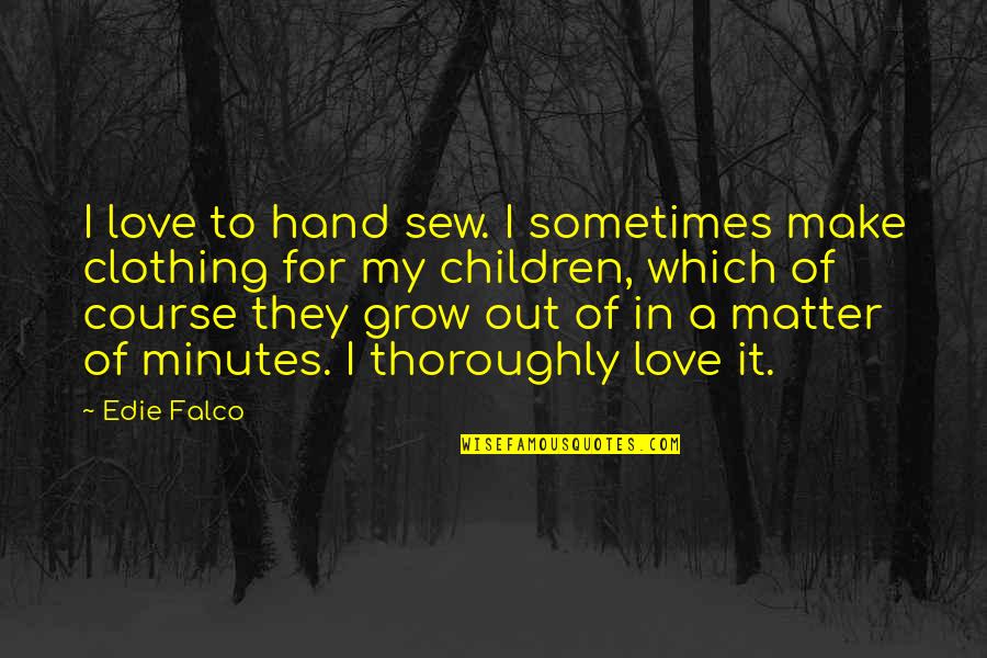 Falco's Quotes By Edie Falco: I love to hand sew. I sometimes make