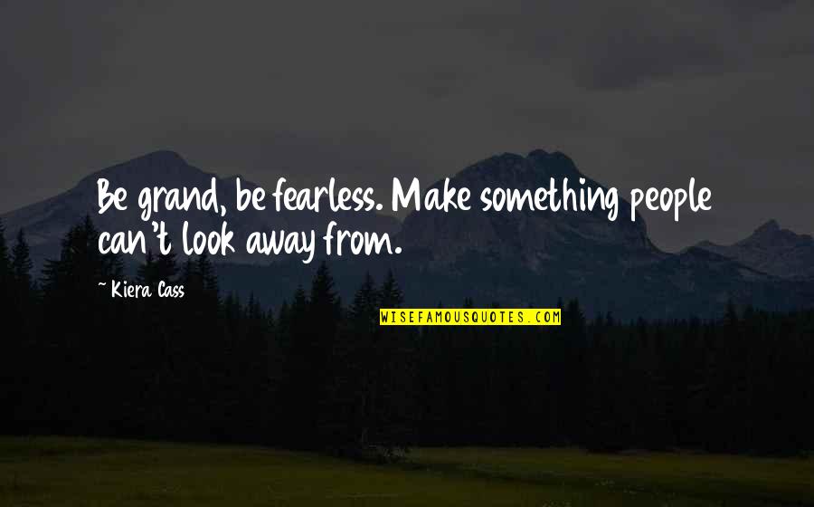 Falcrest Quotes By Kiera Cass: Be grand, be fearless. Make something people can't