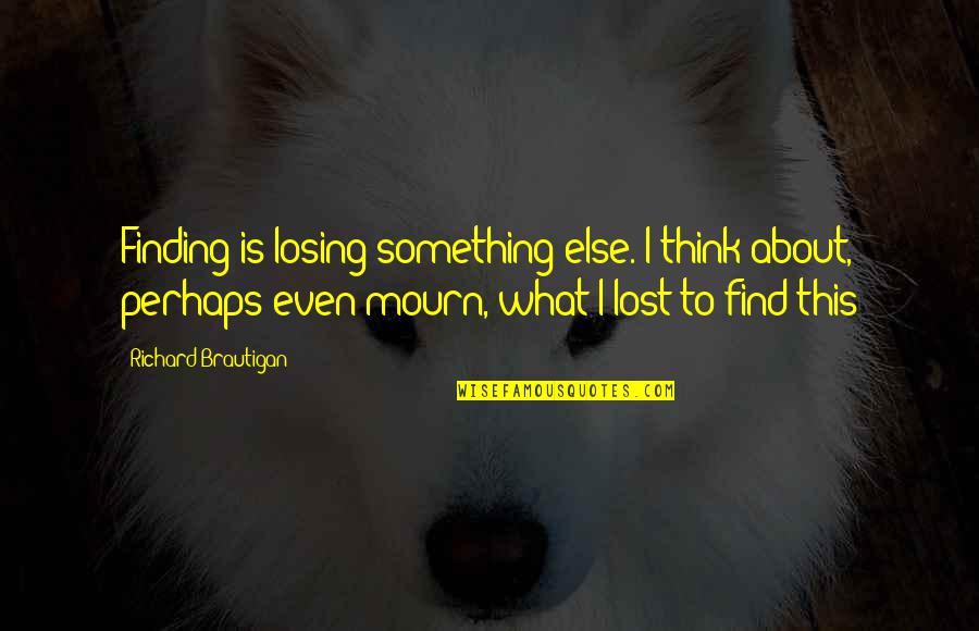 Faldor's Quotes By Richard Brautigan: Finding is losing something else. I think about, Faldor's Quotes By Richard Brautigan: Finding is losing something else. I think about,