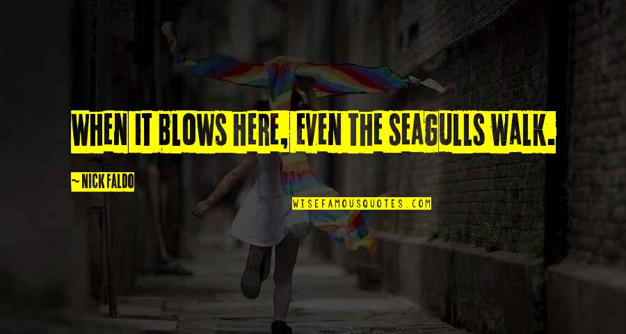 Faldo's Quotes By Nick Faldo: When it blows here, even the seagulls walk. Faldo's Quotes By Nick Faldo: When it blows here, even the seagulls walk.