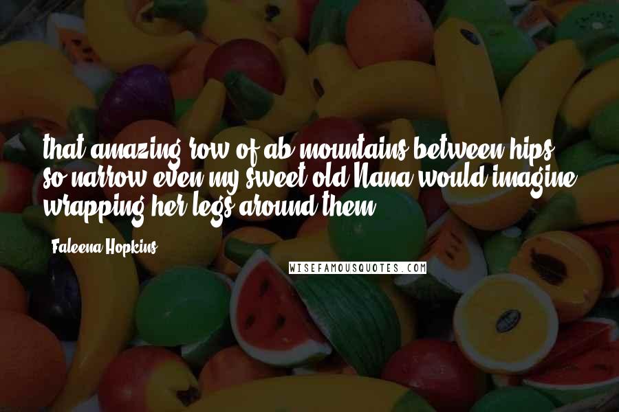 Faleena Hopkins quotes: that amazing row of ab-mountains between hips so narrow even my sweet old Nana would imagine wrapping her legs around them.