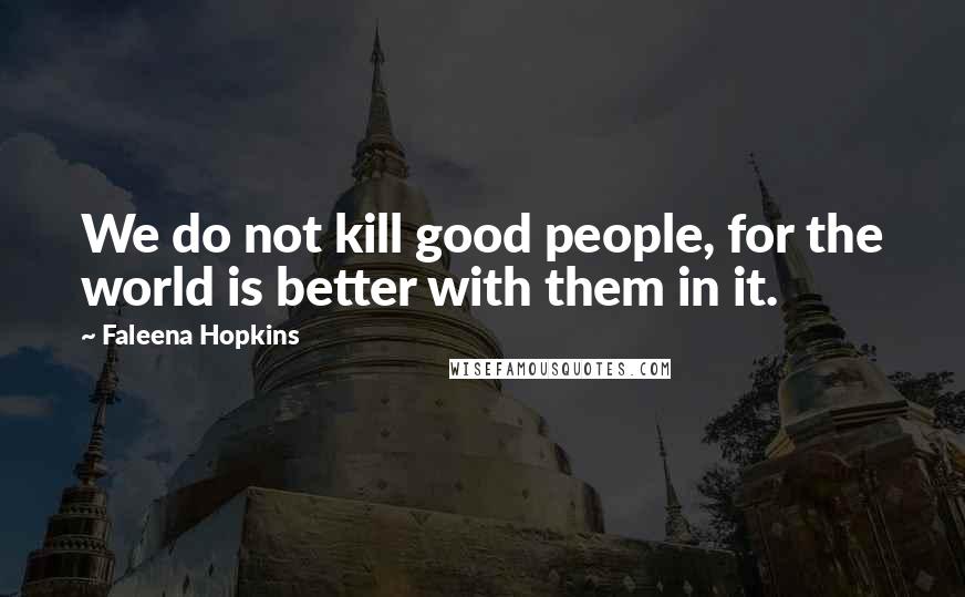 Faleena Hopkins quotes: We do not kill good people, for the world is better with them in it.