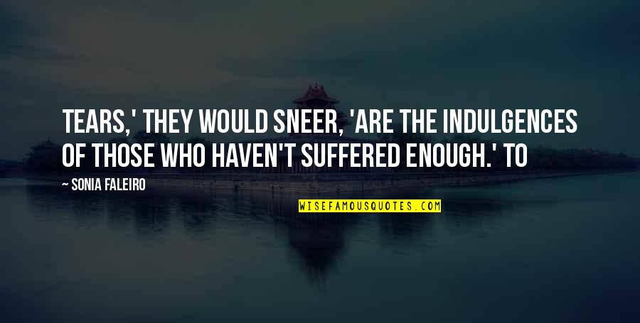 Faleiro Quotes By Sonia Faleiro: Tears,' they would sneer, 'are the indulgences of Faleiro Quotes By Sonia Faleiro: Tears,' they would sneer, 'are the indulgences of