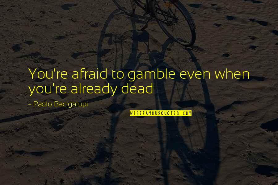 Faleolo Alailima Quotes By Paolo Bacigalupi: You're afraid to gamble even when you're already