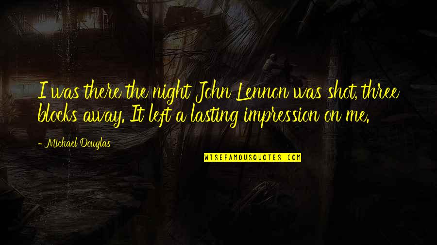 Falgoust Michelle Quotes By Michael Douglas: I was there the night John Lennon was Falgoust Michelle Quotes By Michael Douglas: I was there the night John Lennon was