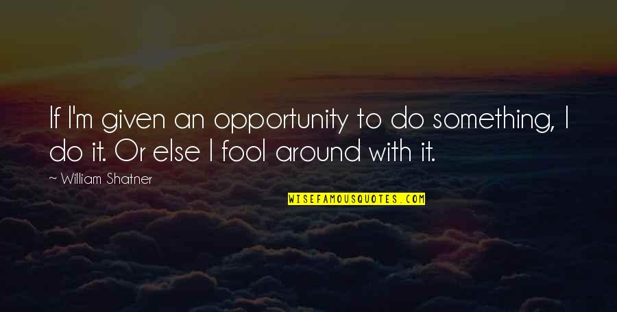 Falguni Pathak Quotes By William Shatner: If I'm given an opportunity to do something, Falguni Pathak Quotes By William Shatner: If I'm given an opportunity to do something,