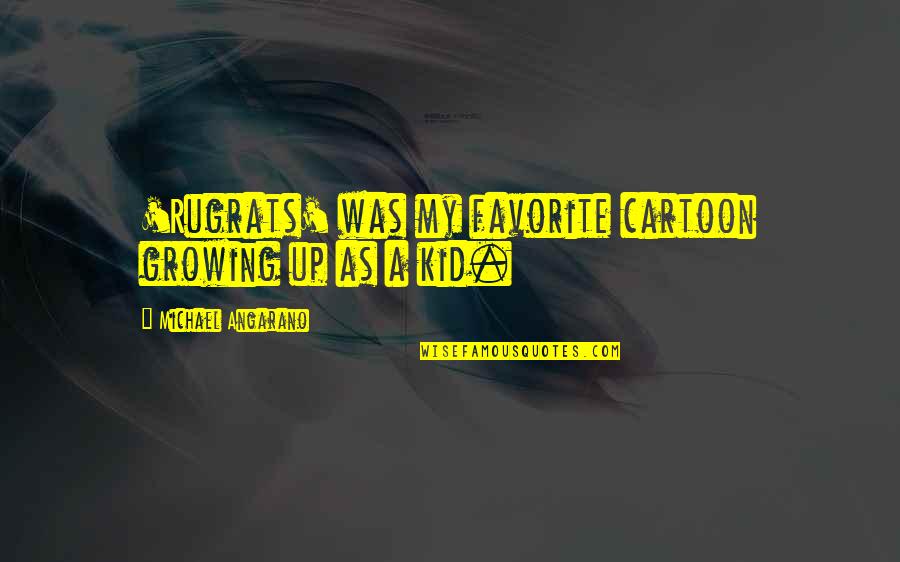 Falih Alfayyadh Quotes By Michael Angarano: 'Rugrats' was my favorite cartoon growing up as Falih Alfayyadh Quotes By Michael Angarano: 'Rugrats' was my favorite cartoon growing up as