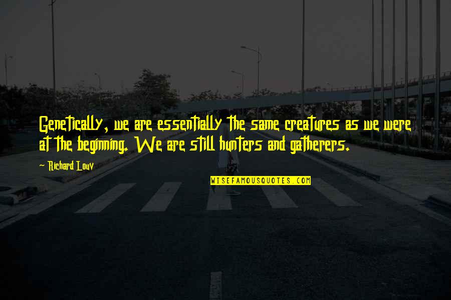 Falih Alfayyadh Quotes By Richard Louv: Genetically, we are essentially the same creatures as Falih Alfayyadh Quotes By Richard Louv: Genetically, we are essentially the same creatures as