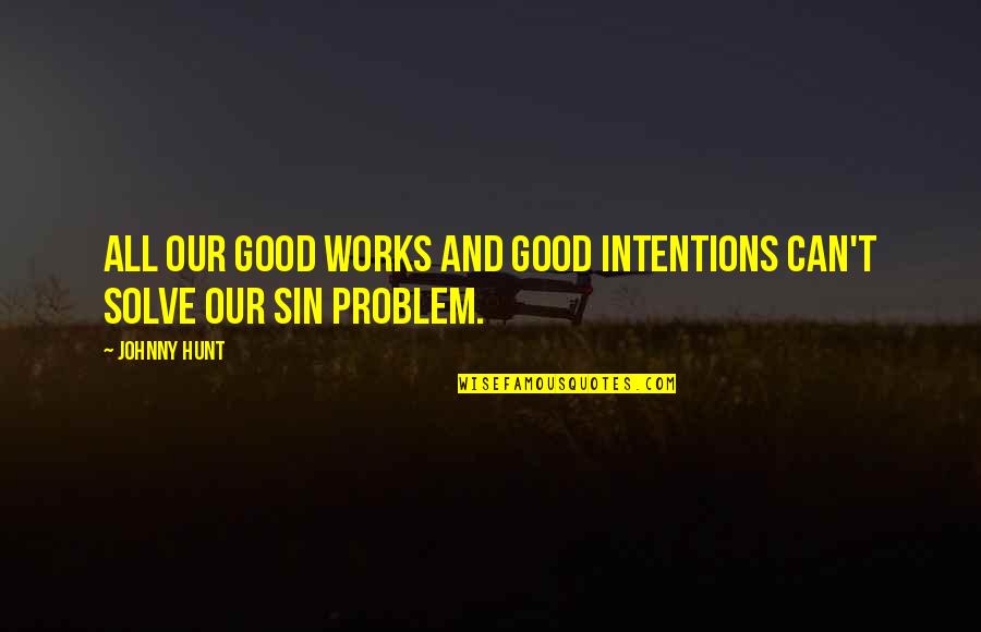 Faliing Quotes By Johnny Hunt: All our good works and good intentions can't