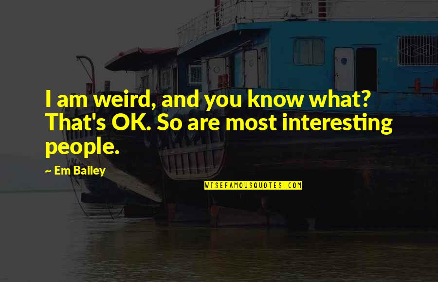 Falis Mi Quotes By Em Bailey: I am weird, and you know what? That's