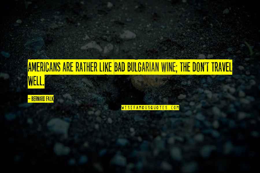 Falk Quotes By Bernard Falk: Americans are rather like bad Bulgarian wine; the