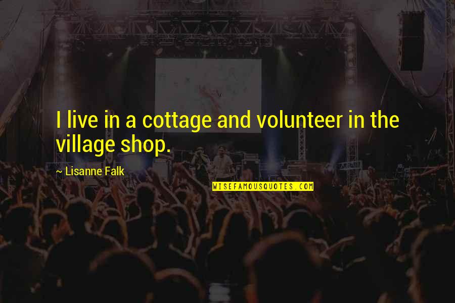 Falk Quotes By Lisanne Falk: I live in a cottage and volunteer in