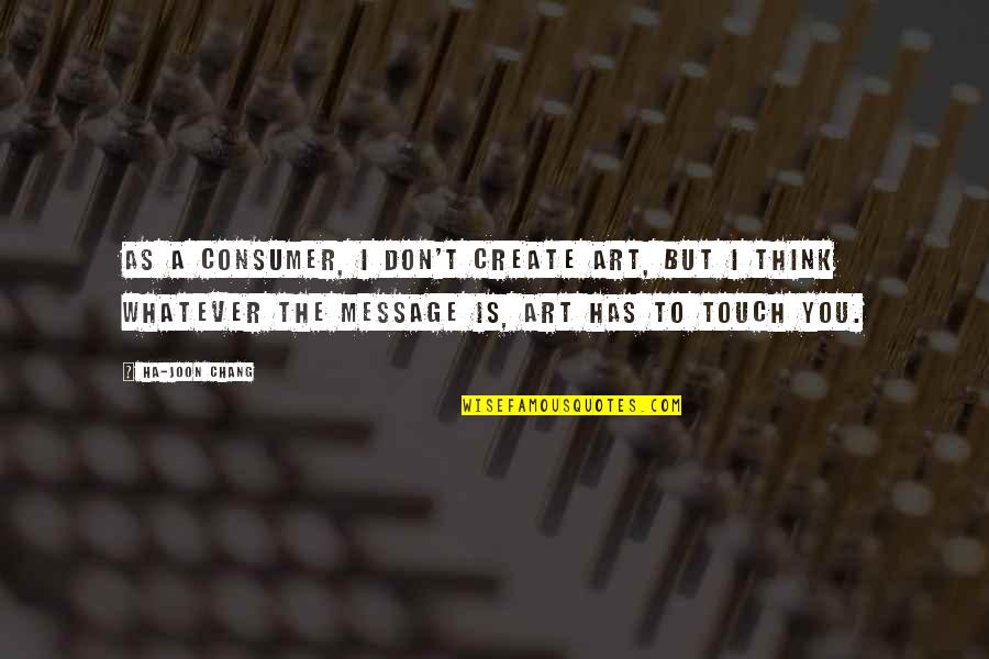 Falkenborg Marguerite Quotes By Ha-Joon Chang: As a consumer, I don't create art, but
