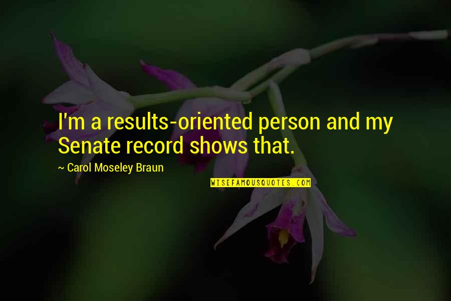 Falkenburg Road Quotes By Carol Moseley Braun: I'm a results-oriented person and my Senate record Falkenburg Road Quotes By Carol Moseley Braun: I'm a results-oriented person and my Senate record