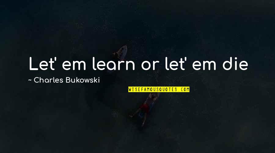Falklands Conflict Quotes By Charles Bukowski: Let' em learn or let' em die Falklands Conflict Quotes By Charles Bukowski: Let' em learn or let' em die