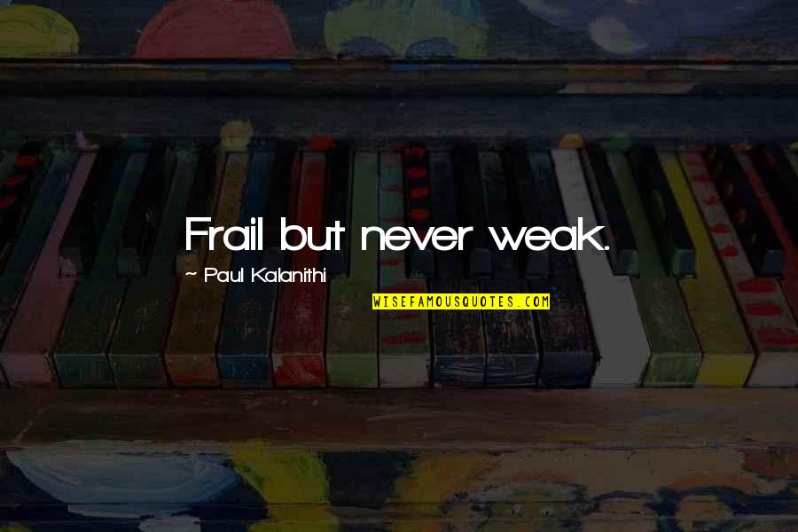 Falkon Quotes By Paul Kalanithi: Frail but never weak.