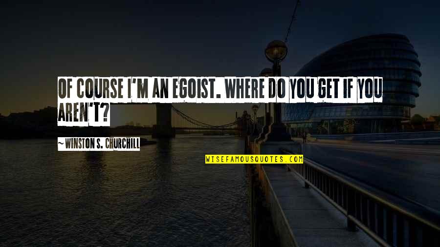 Falkon Quotes By Winston S. Churchill: Of course I'm an egoist. Where do you
