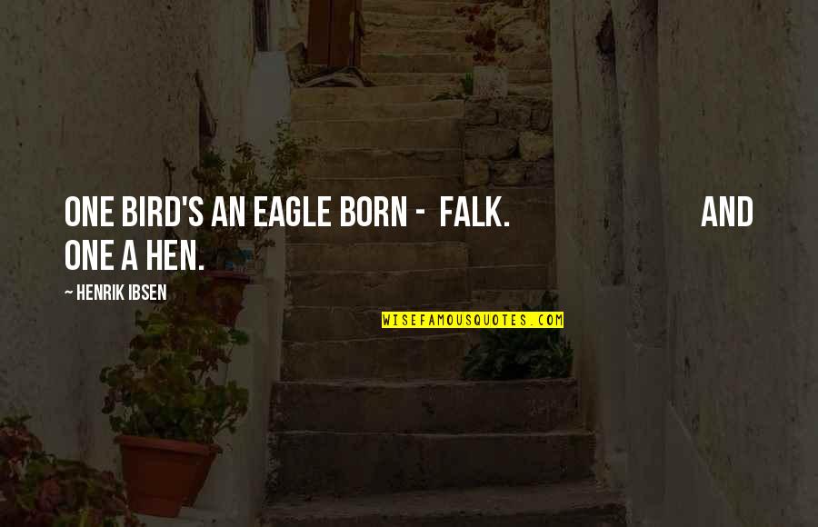Falk's Quotes By Henrik Ibsen: One bird's an eagle born - FALK. And