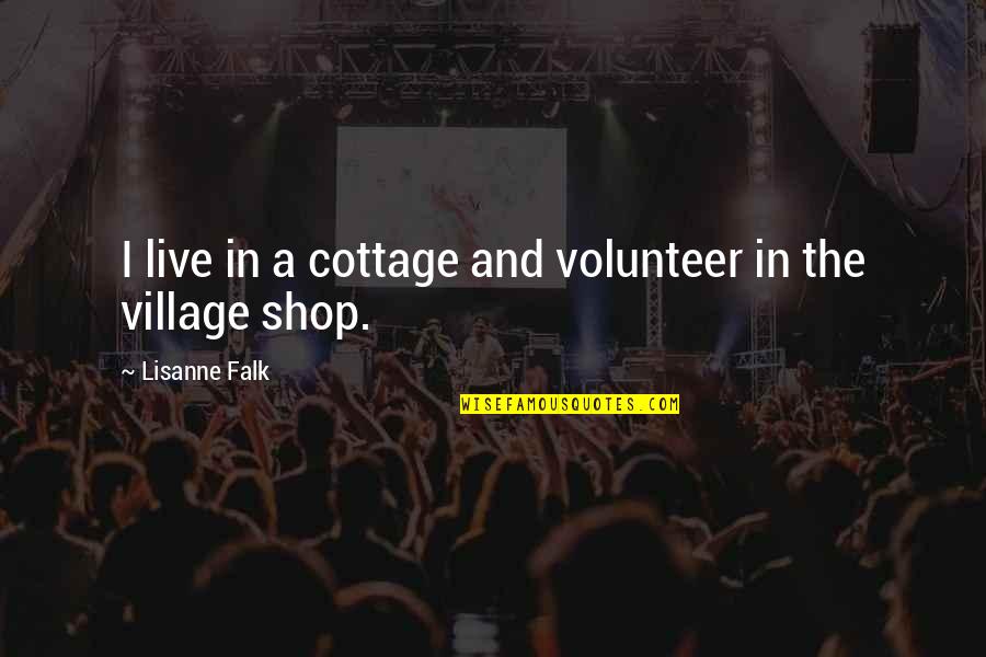 Falk's Quotes By Lisanne Falk: I live in a cottage and volunteer in