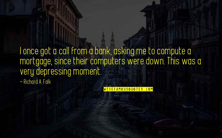 Falk's Quotes By Richard A. Falk: I once got a call from a bank,