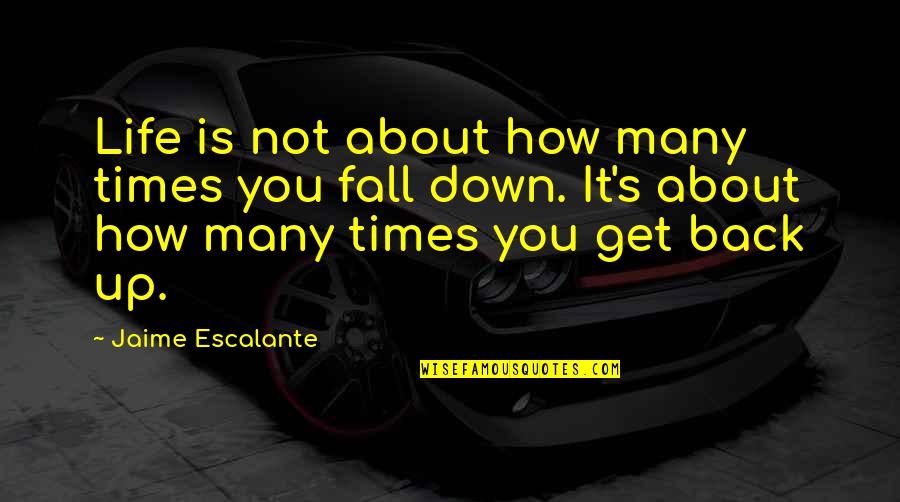 Fall And Get Back Up Quotes By Jaime Escalante: Life is not about how many times you