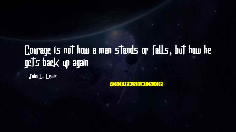 Fall And Get Back Up Quotes By John L. Lewis: Courage is not how a man stands or