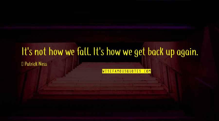 Fall And Get Back Up Quotes By Patrick Ness: It's not how we fall. It's how we