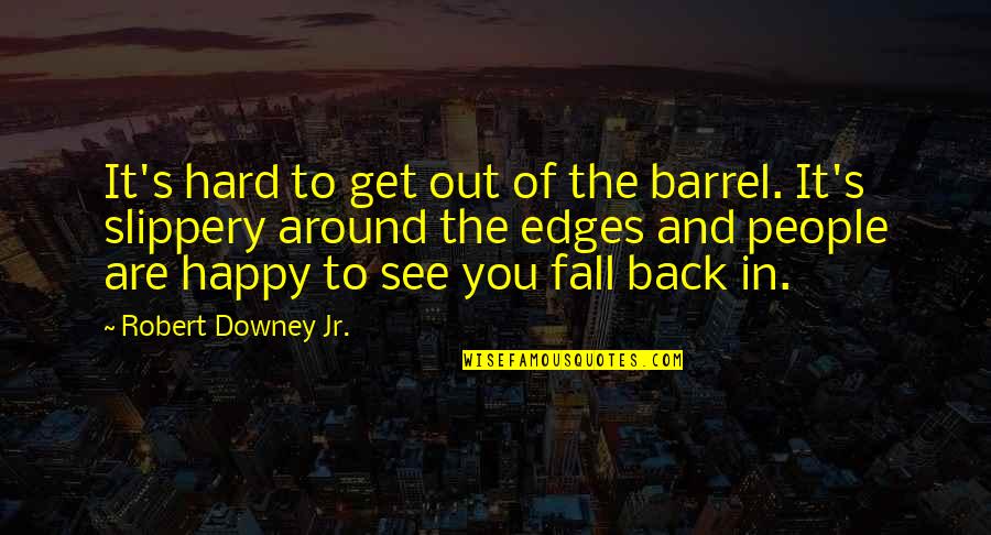 Fall And Get Back Up Quotes By Robert Downey Jr.: It's hard to get out of the barrel.