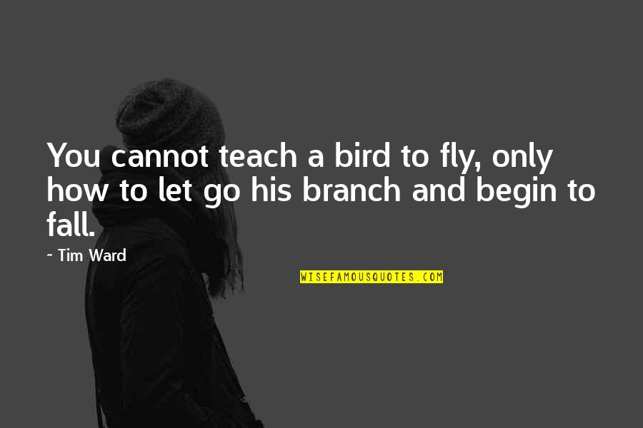Fall And Letting Go Quotes By Tim Ward: You cannot teach a bird to fly, only
