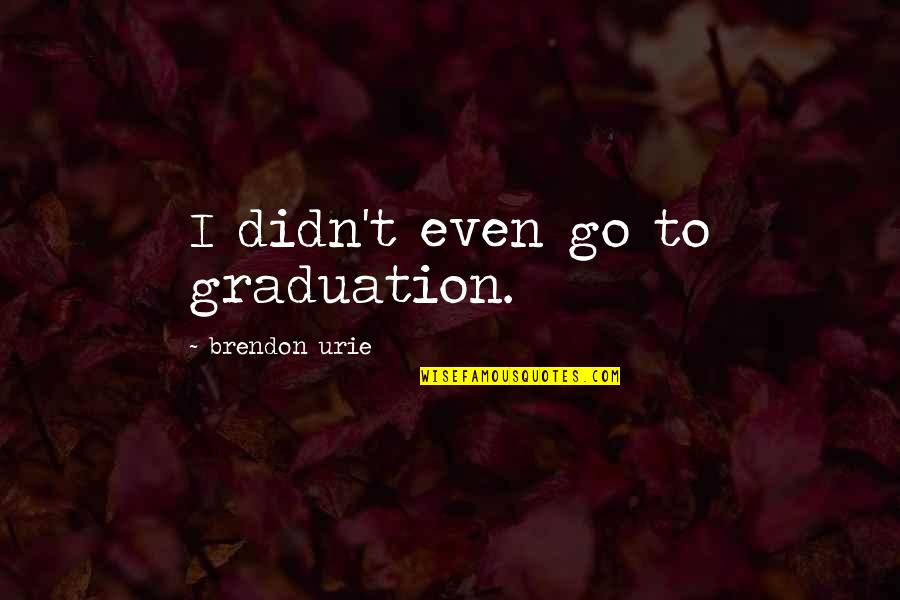 Fall And Rise Again Quotes By Brendon Urie: I didn't even go to graduation.