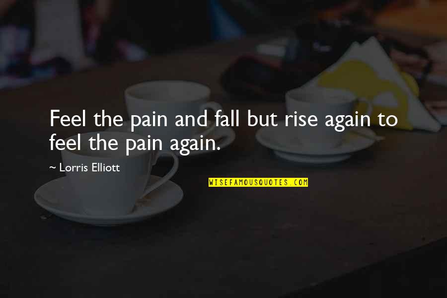 Fall And Rise Again Quotes By Lorris Elliott: Feel the pain and fall but rise again