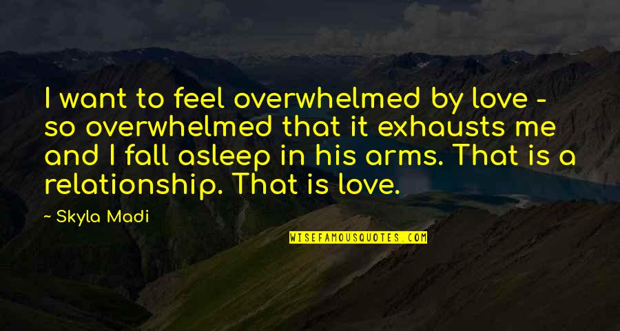 Fall Asleep On Me Quotes By Skyla Madi: I want to feel overwhelmed by love -