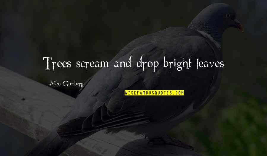 Fall Autumn Quotes By Allen Ginsberg: Trees scream and drop bright leaves