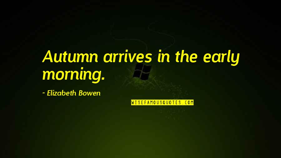 Fall Autumn Quotes By Elizabeth Bowen: Autumn arrives in the early morning.