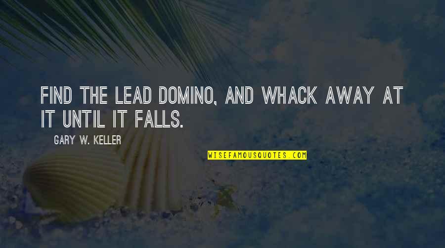 Fall Away Quotes By Gary W. Keller: Find the lead domino, and whack away at Fall Away Quotes By Gary W. Keller: Find the lead domino, and whack away at
