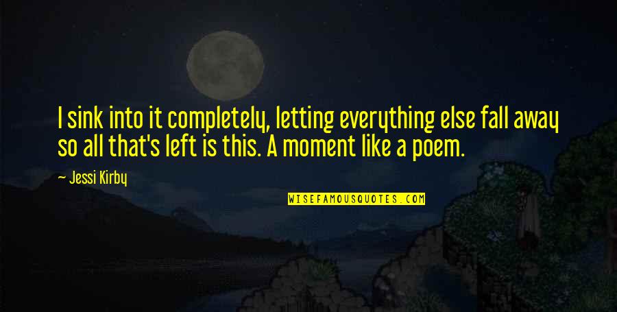Fall Away Quotes By Jessi Kirby: I sink into it completely, letting everything else Fall Away Quotes By Jessi Kirby: I sink into it completely, letting everything else