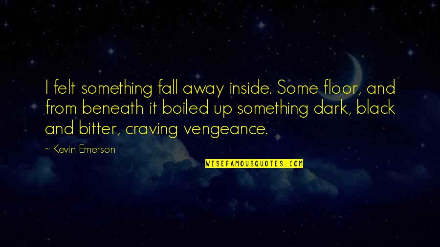 Fall Away Quotes By Kevin Emerson: I felt something fall away inside. Some floor, Fall Away Quotes By Kevin Emerson: I felt something fall away inside. Some floor,